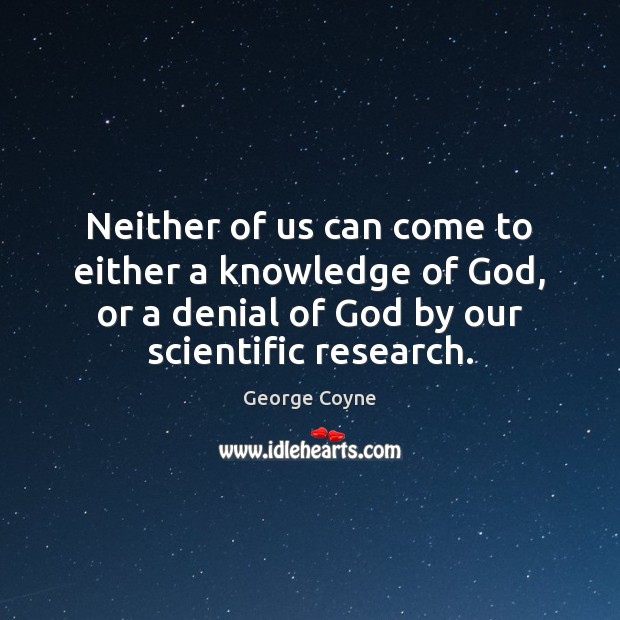 Neither of us can come to either a knowledge of God, or George Coyne Picture Quote
