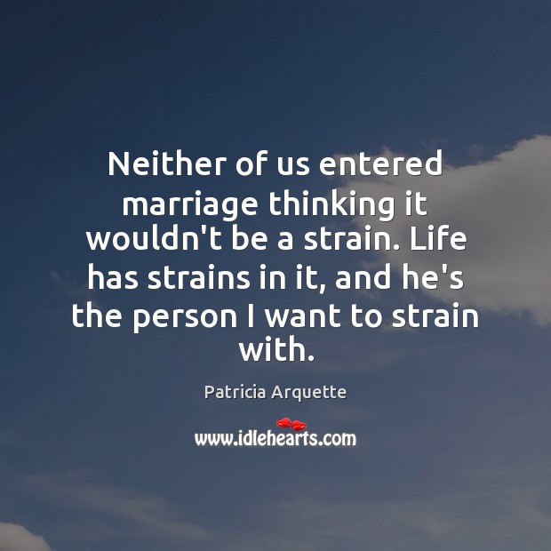 Neither of us entered marriage thinking it wouldn’t be a strain. Life Patricia Arquette Picture Quote