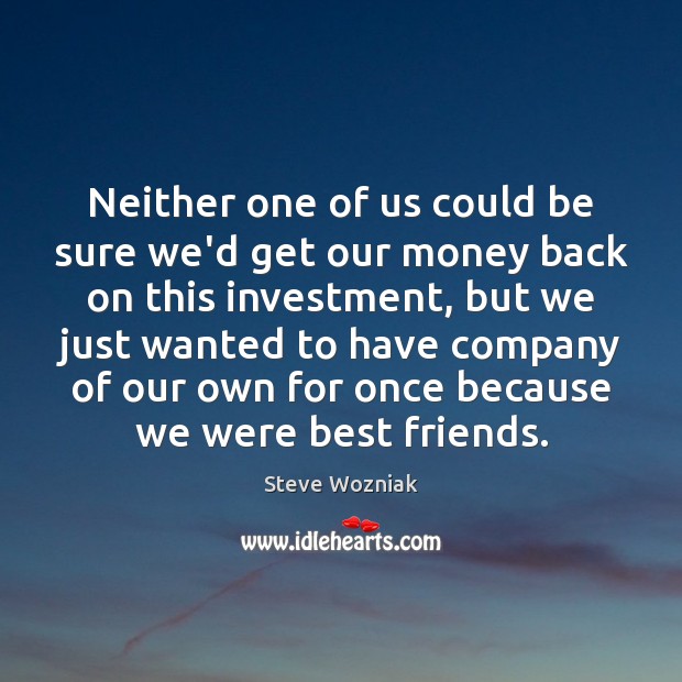 Neither one of us could be sure we’d get our money back Steve Wozniak Picture Quote