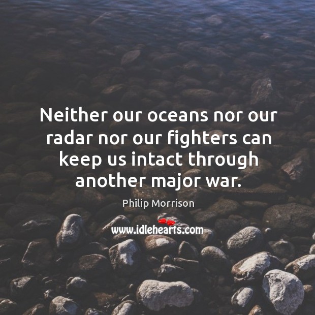 Neither our oceans nor our radar nor our fighters can keep us intact through another major war. Image