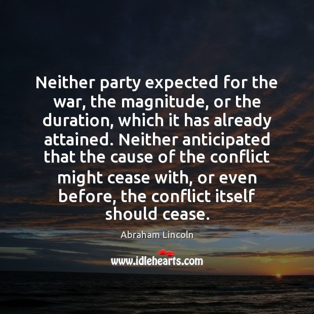 Neither party expected for the war, the magnitude, or the duration, which Abraham Lincoln Picture Quote