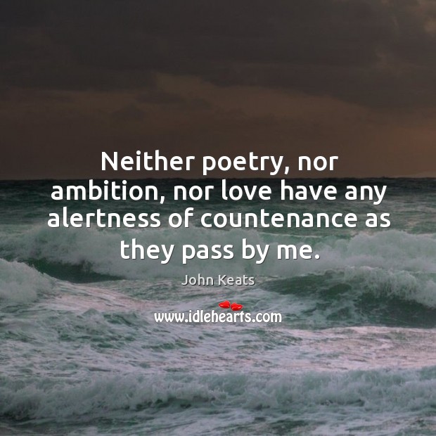 Neither poetry, nor ambition, nor love have any alertness of countenance as John Keats Picture Quote