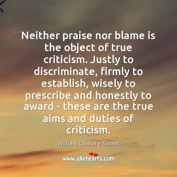 Neither praise nor blame is the object of true criticism. Justly to 
