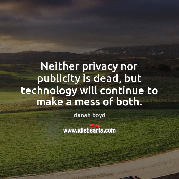 Neither privacy nor publicity is dead, but technology will continue to make Publicity Quotes Image