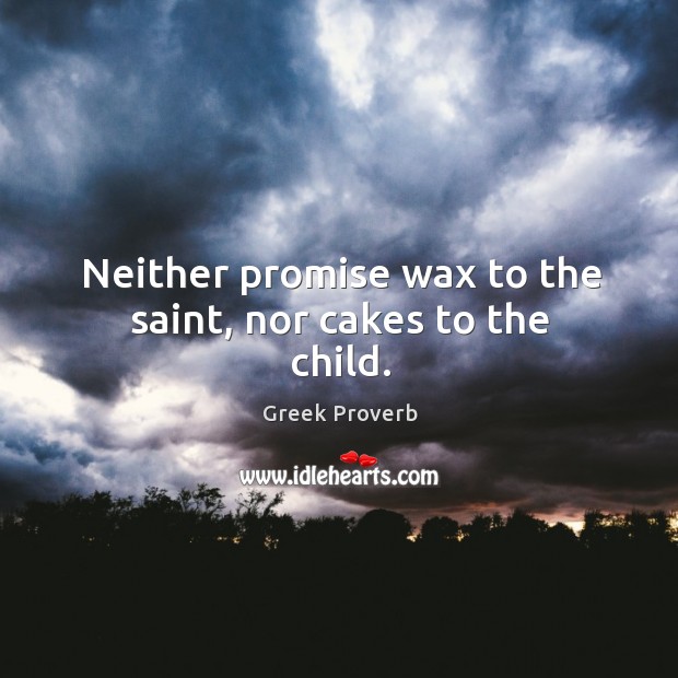 Neither promise wax to the saint, nor cakes to the child. Greek Proverbs Image