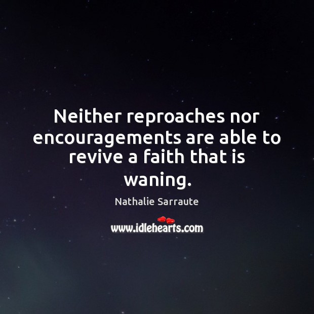 Neither reproaches nor encouragements are able to revive a faith that is waning. Nathalie Sarraute Picture Quote