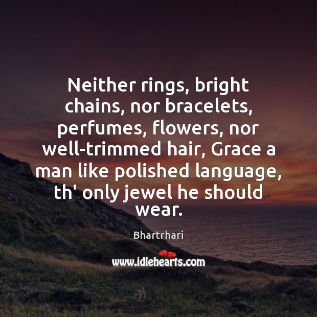 Neither rings, bright chains, nor bracelets, perfumes, flowers, nor well-trimmed hair, Grace Bhartrhari Picture Quote