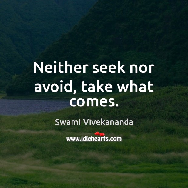 Neither seek nor avoid, take what comes. Image