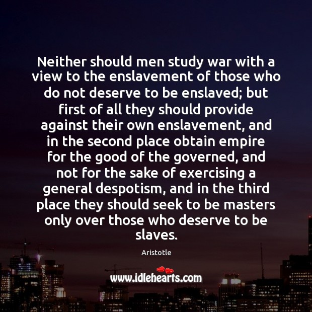 Neither should men study war with a view to the enslavement of Aristotle Picture Quote