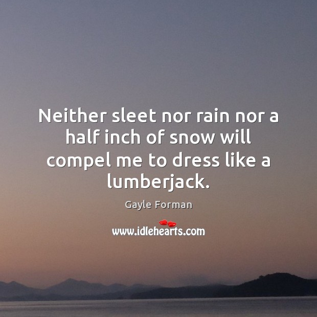 Neither sleet nor rain nor a half inch of snow will compel me to dress like a lumberjack. Gayle Forman Picture Quote