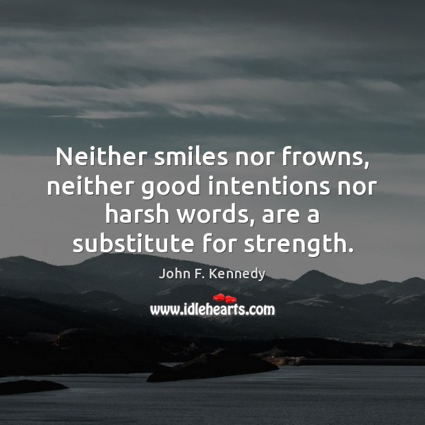 Neither smiles nor frowns, neither good intentions nor harsh words, are a Good Intentions Quotes Image