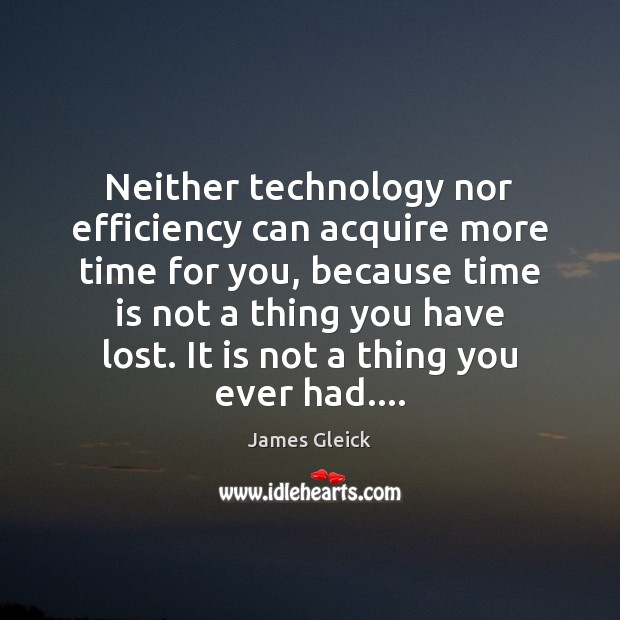 Neither technology nor efficiency can acquire more time for you, because time James Gleick Picture Quote