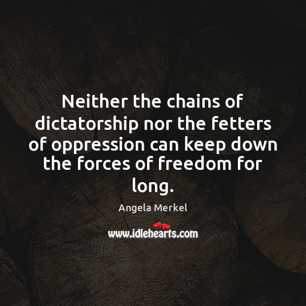 Neither the chains of dictatorship nor the fetters of oppression can keep Angela Merkel Picture Quote