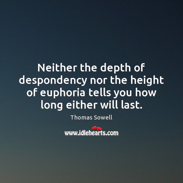 Neither the depth of despondency nor the height of euphoria tells you Thomas Sowell Picture Quote
