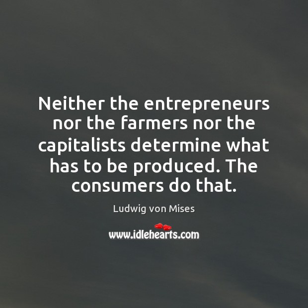 Neither the entrepreneurs nor the farmers nor the capitalists determine what has Ludwig von Mises Picture Quote