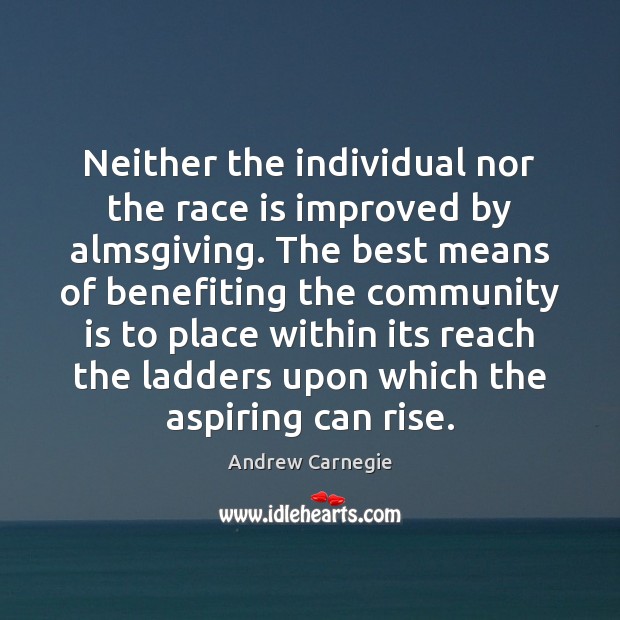 Neither the individual nor the race is improved by almsgiving. The best Andrew Carnegie Picture Quote