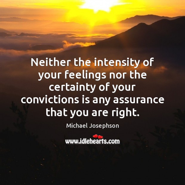 Neither the intensity of your feelings nor the certainty of your convictions Michael Josephson Picture Quote