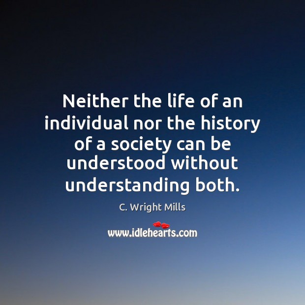 Neither the life of an individual nor the history of a society C. Wright Mills Picture Quote