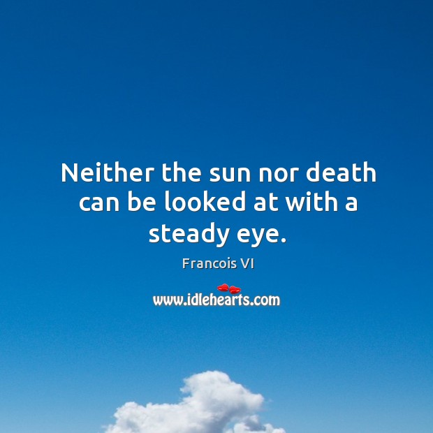 Neither the sun nor death can be looked at with a steady eye. Duc De La Rochefoucauld Picture Quote