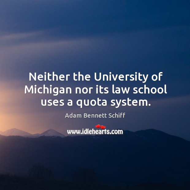 Neither the university of michigan nor its law school uses a quota system. Adam Bennett Schiff Picture Quote