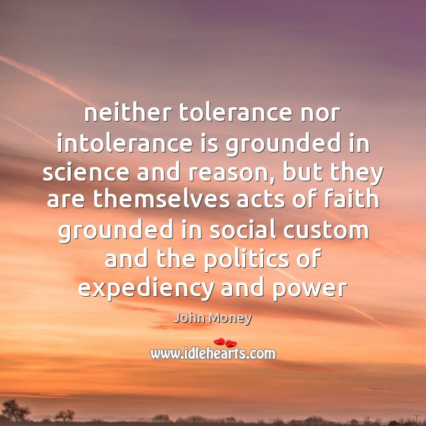 Neither tolerance nor intolerance is grounded in science and reason, but they John Money Picture Quote