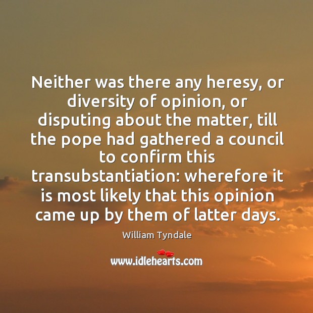 Neither was there any heresy, or diversity of opinion, or disputing about the matter William Tyndale Picture Quote
