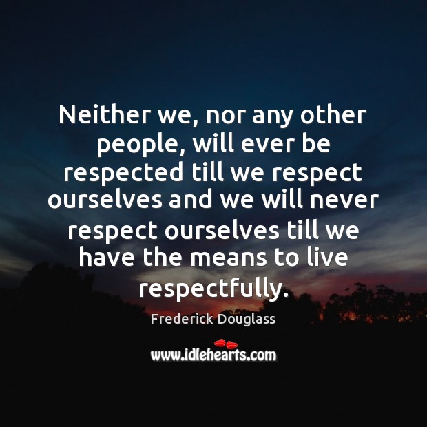 Neither we, nor any other people, will ever be respected till we Frederick Douglass Picture Quote