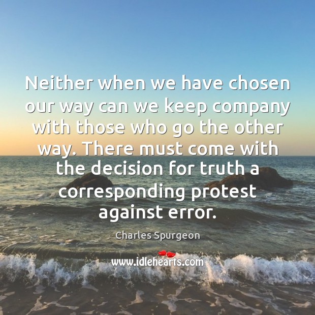 Neither when we have chosen our way can we keep company with Charles Spurgeon Picture Quote