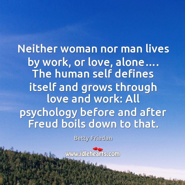 Neither woman nor man lives by work, or love, alone…. Betty Friedan Picture Quote