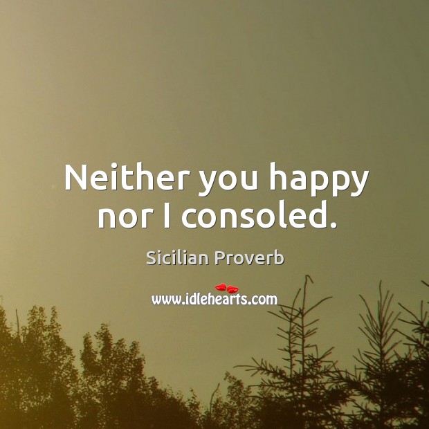 Neither you happy nor I consoled. Sicilian Proverbs Image