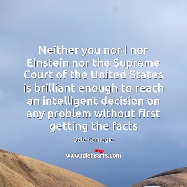 Neither you nor I nor Einstein nor the Supreme Court of the Dale Carnegie Picture Quote