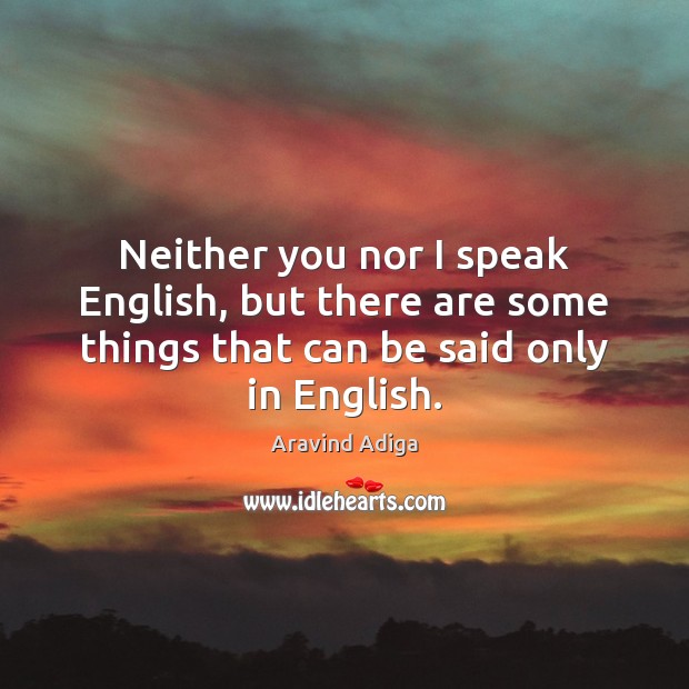Neither you nor I speak English, but there are some things that Aravind Adiga Picture Quote