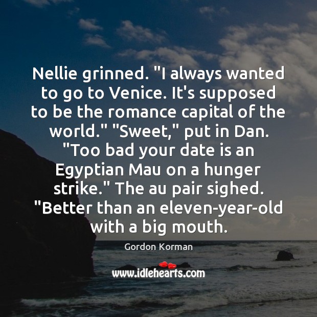 Nellie grinned. “I always wanted to go to Venice. It’s supposed to Gordon Korman Picture Quote