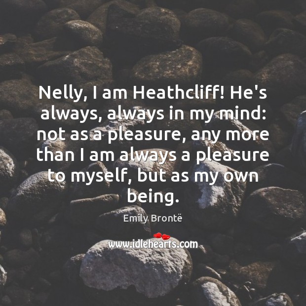 Nelly, I am Heathcliff! He’s always, always in my mind: not as Emily Brontë Picture Quote