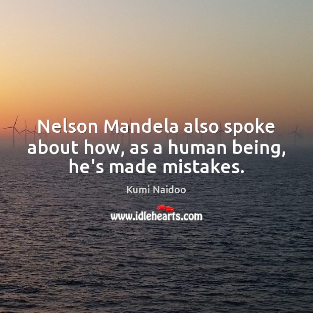 Nelson Mandela also spoke about how, as a human being, he’s made mistakes. Kumi Naidoo Picture Quote