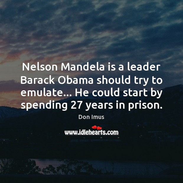 Nelson Mandela is a leader Barack Obama should try to emulate… He Don Imus Picture Quote
