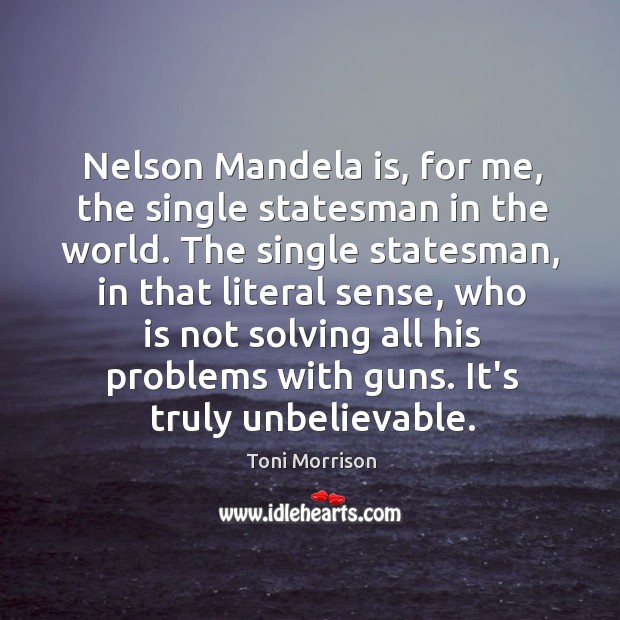 Nelson Mandela is, for me, the single statesman in the world. The Toni Morrison Picture Quote