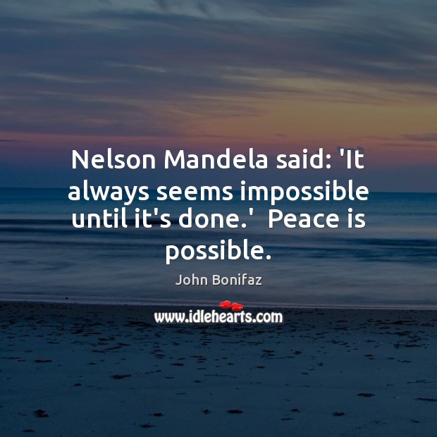 Nelson Mandela said: ‘It always seems impossible until it’s done.’  Peace is possible. Peace Quotes Image