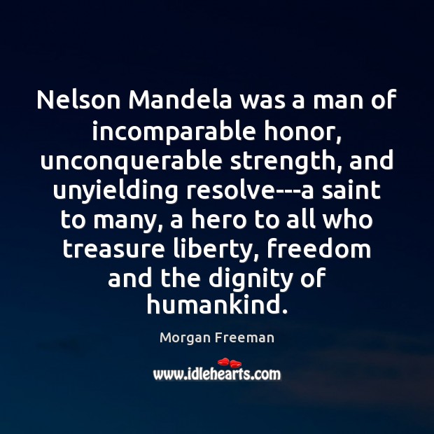 Nelson Mandela was a man of incomparable honor, unconquerable strength, and unyielding Morgan Freeman Picture Quote