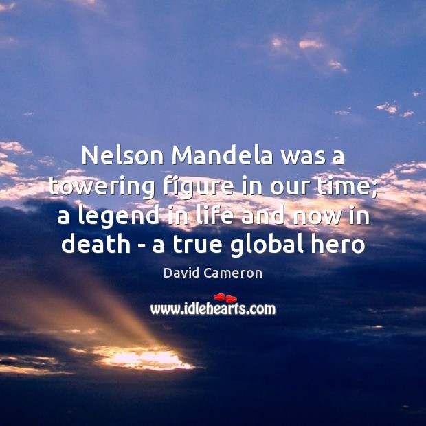 Nelson Mandela was a towering figure in our time; a legend in David Cameron Picture Quote