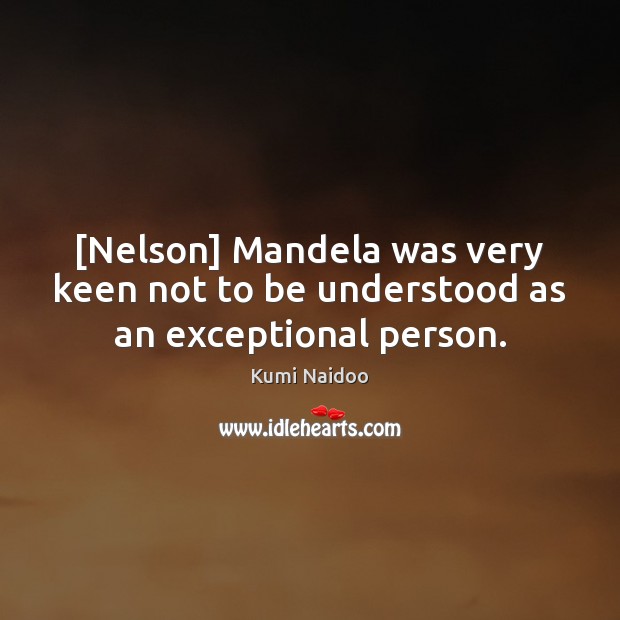 [Nelson] Mandela was very keen not to be understood as an exceptional person. Kumi Naidoo Picture Quote