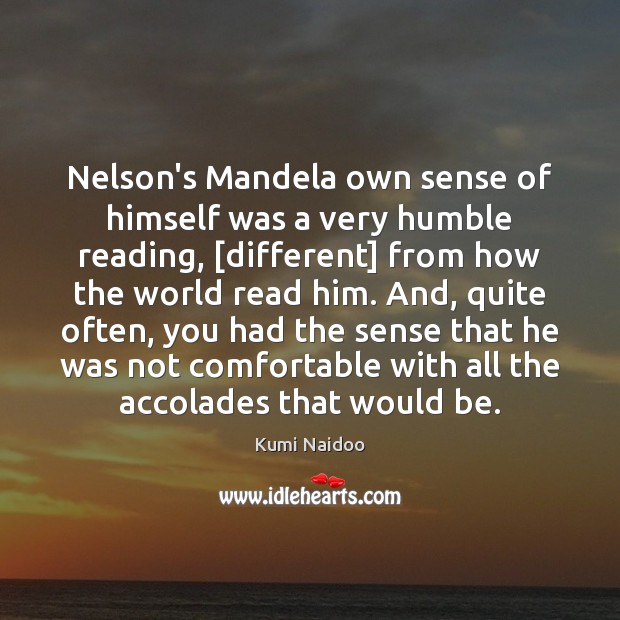 Nelson’s Mandela own sense of himself was a very humble reading, [different] Kumi Naidoo Picture Quote