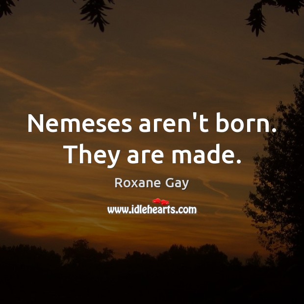 Nemeses aren’t born. They are made. Roxane Gay Picture Quote