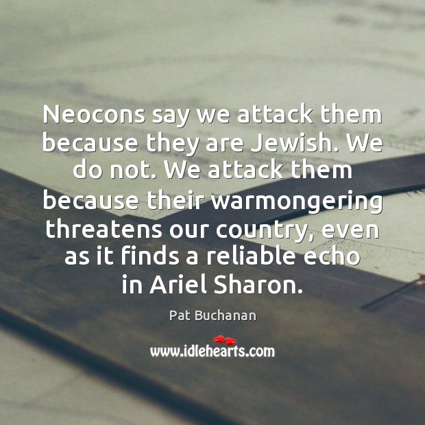 Neocons say we attack them because they are Jewish. We do not. Pat Buchanan Picture Quote