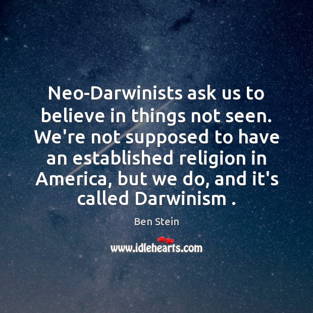 Neo-Darwinists ask us to believe in things not seen. We’re not supposed Ben Stein Picture Quote