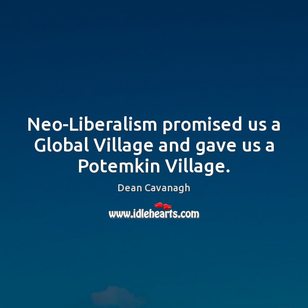 Neo-Liberalism promised us a Global Village and gave us a Potemkin Village. Dean Cavanagh Picture Quote