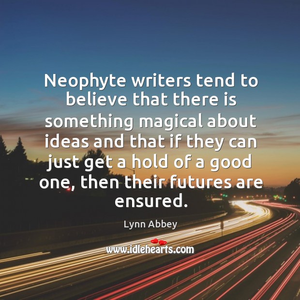 Neophyte writers tend to believe that there is something magical about ideas and that Lynn Abbey Picture Quote