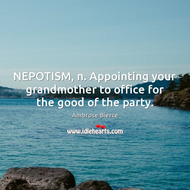 NEPOTISM, n. Appointing your grandmother to office for the good of the party. Image