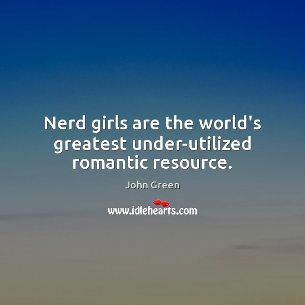 Nerd girls are the world’s greatest under-utilized romantic resource. John Green Picture Quote