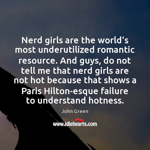 Nerd girls are the world’s most underutilized romantic resource. And guys, John Green Picture Quote